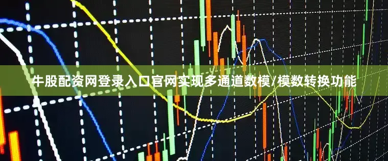 牛股配资网登录入口官网实现多通道数模/模数转换功能