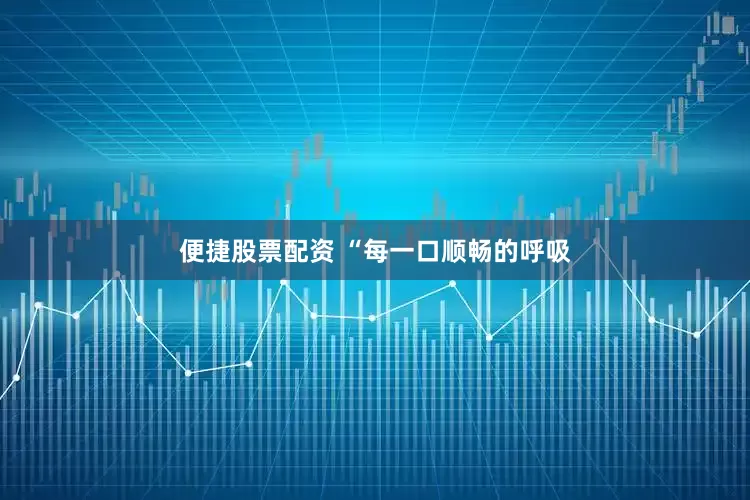 便捷股票配资 “每一口顺畅的呼吸