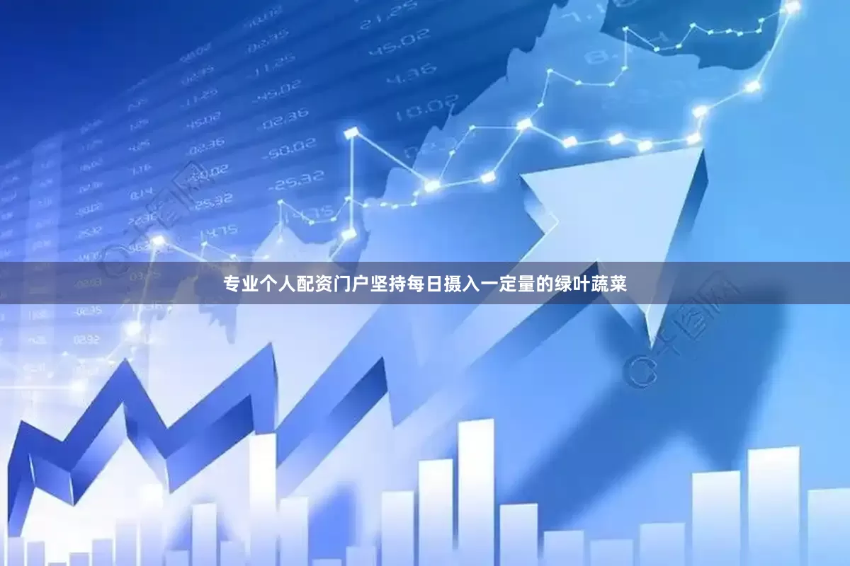 专业个人配资门户坚持每日摄入一定量的绿叶蔬菜