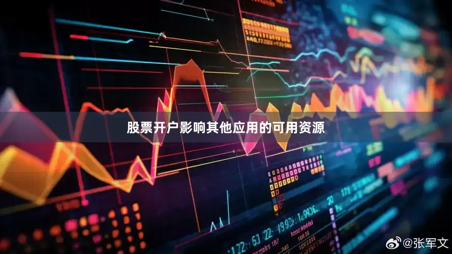 股票开户影响其他应用的可用资源