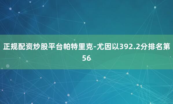 正规配资炒股平台帕特里克-尤因以392.2分排名第56