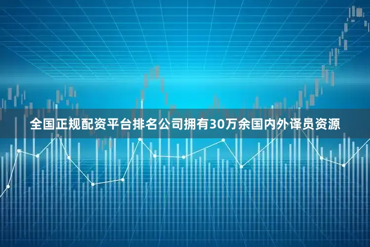 全国正规配资平台排名公司拥有30万余国内外译员资源