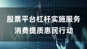 股票平台杠杆实施服务消费提质惠民行动