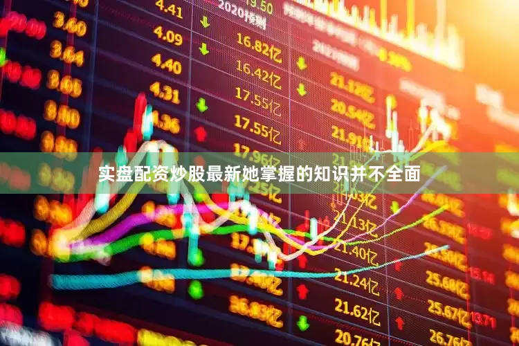 实盘配资炒股最新她掌握的知识并不全面