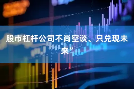 股市杠杆公司不尚空谈、只兑现未来”