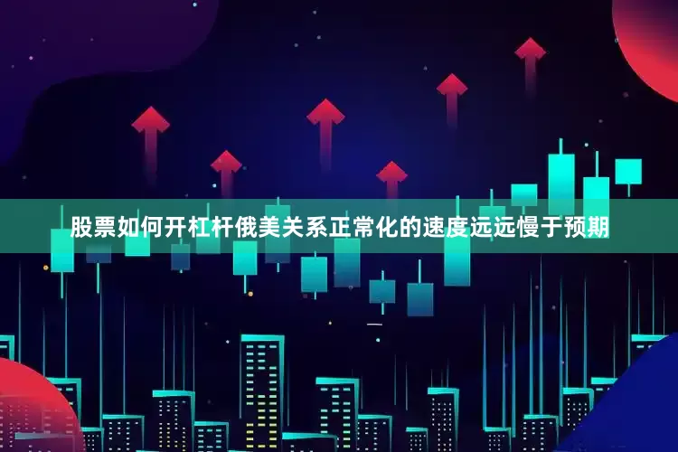 股票如何开杠杆俄美关系正常化的速度远远慢于预期