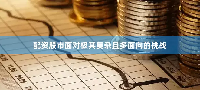配资股市面对极其复杂且多面向的挑战