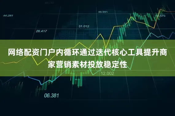 网络配资门户内循环通过迭代核心工具提升商家营销素材投放稳定性