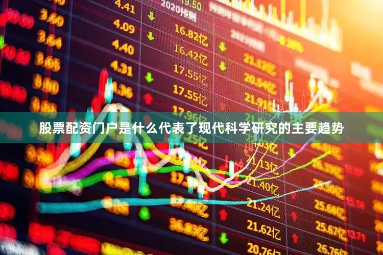 股票配资门户是什么代表了现代科学研究的主要趋势