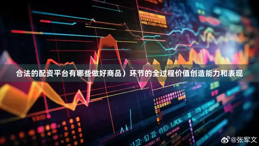 合法的配资平台有哪些做好商品）环节的全过程价值创造能力和表现