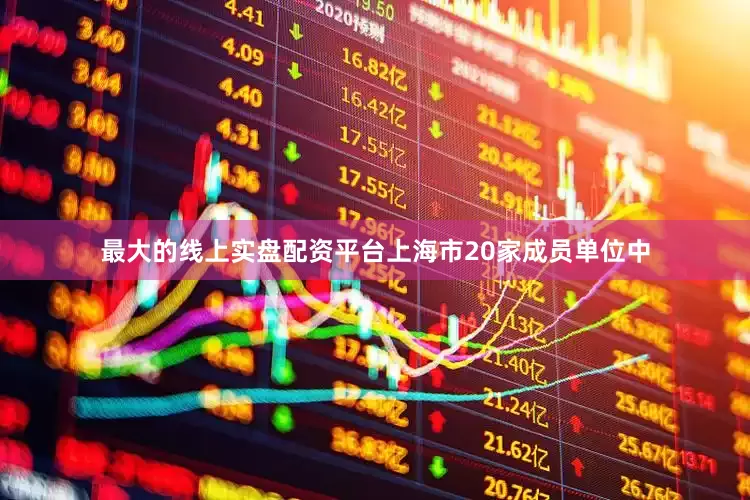 最大的线上实盘配资平台上海市20家成员单位中