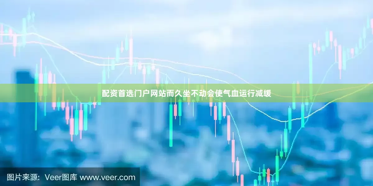 配资首选门户网站而久坐不动会使气血运行减缓