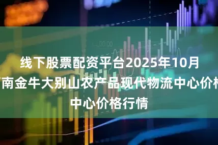 线下股票配资平台2025年10月2日河南金牛大别山农产品现代物流中心价格行情