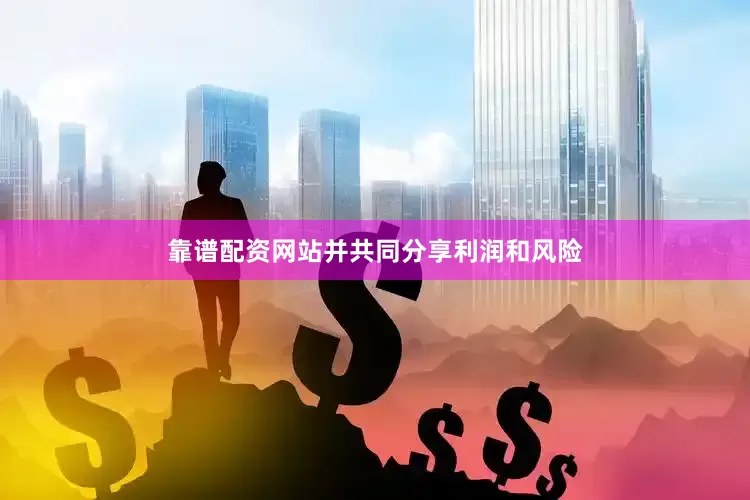 靠谱配资网站并共同分享利润和风险