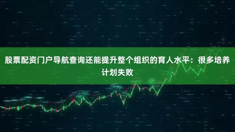 股票配资门户导航查询还能提升整个组织的育人水平：很多培养计划失败