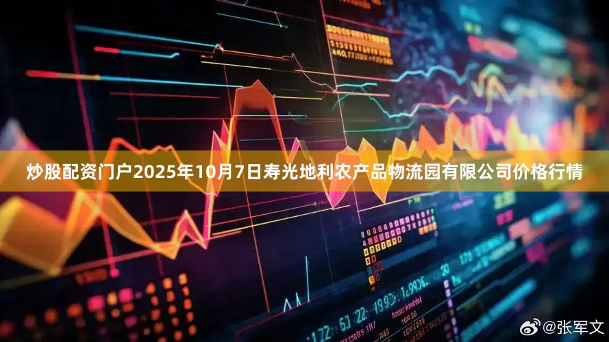 炒股配资门户2025年10月7日寿光地利农产品物流园有限公司价格行情