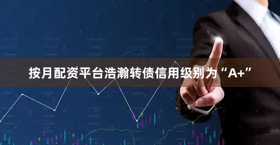 按月配资平台浩瀚转债信用级别为“A+”